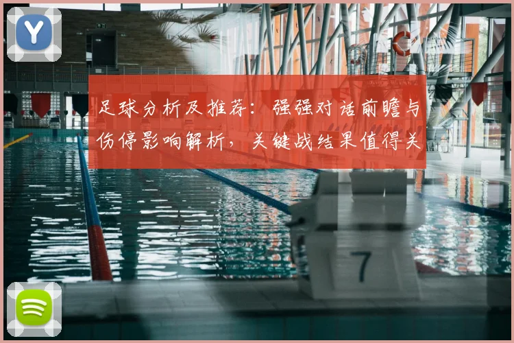 足球分析及推荐:强强对话前瞻与伤停影响解析,关键战结果值得关注