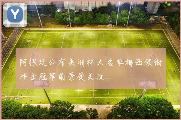 阿根廷公布美洲杯大名单梅西领衔冲击冠军前景受关注