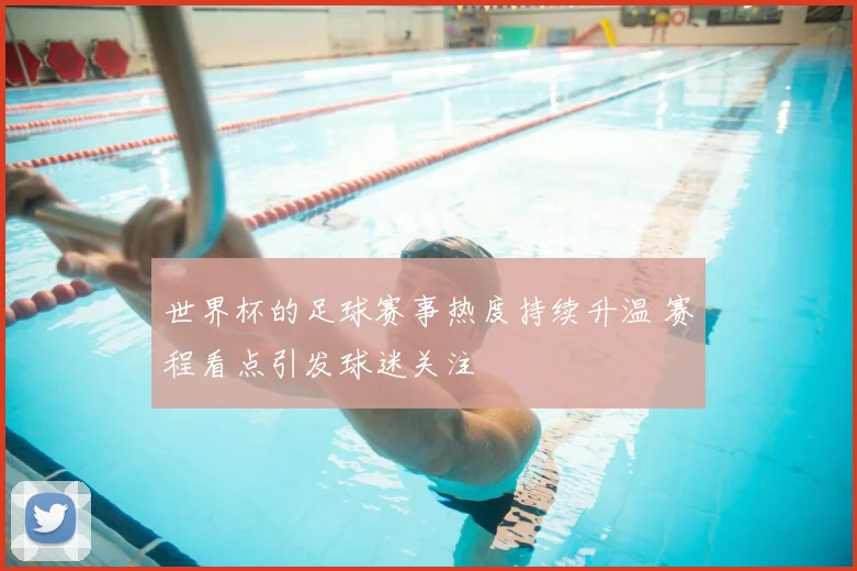 世界杯的足球赛事热度持续升温 赛程看点引发球迷关注